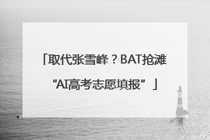 取代张雪峰？BAT抢滩“AI高考志愿填报”
